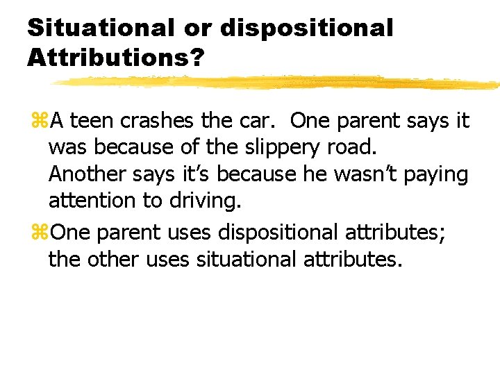 Situational or dispositional Attributions? z. A teen crashes the car. One parent says it