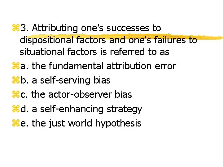 z 3. Attributing one's successes to dispositional factors and one's failures to situational factors