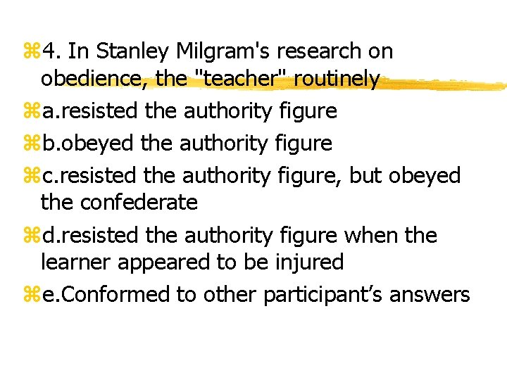 z 4. In Stanley Milgram's research on obedience, the "teacher" routinely za. resisted the