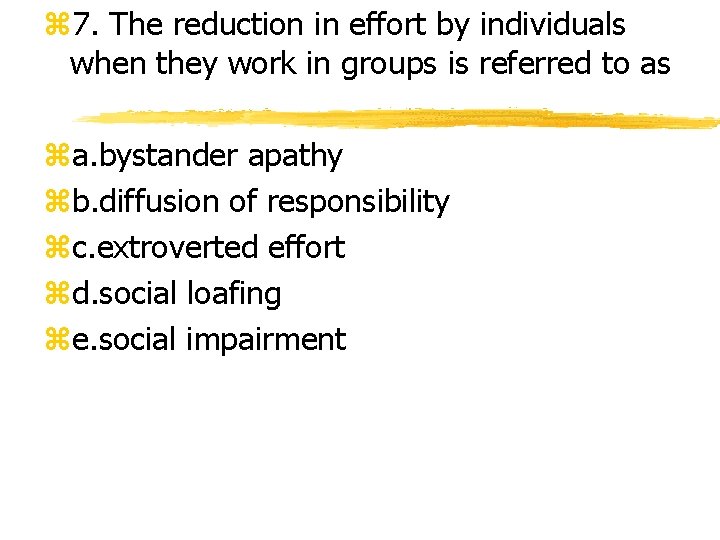 z 7. The reduction in effort by individuals when they work in groups is