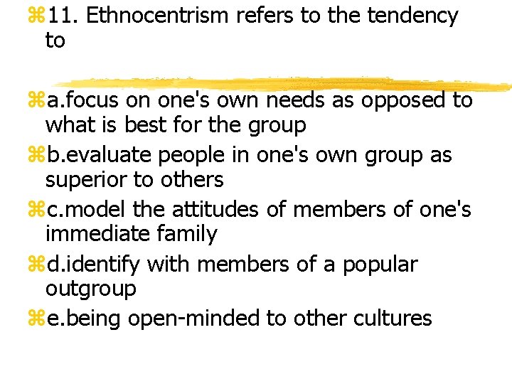 z 11. Ethnocentrism refers to the tendency to za. focus on one's own needs