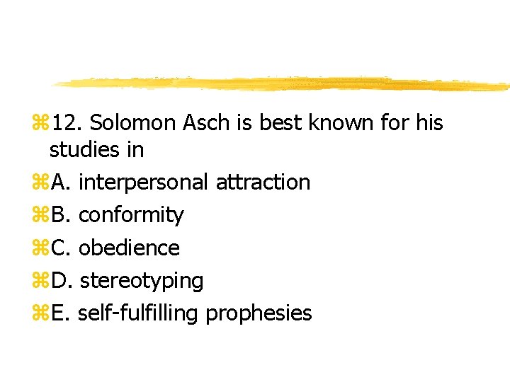 z 12. Solomon Asch is best known for his studies in z. A. interpersonal