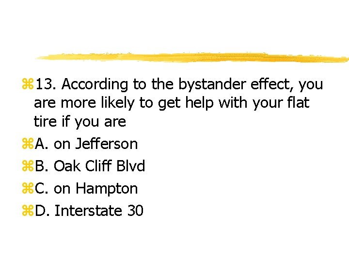 z 13. According to the bystander effect, you are more likely to get help