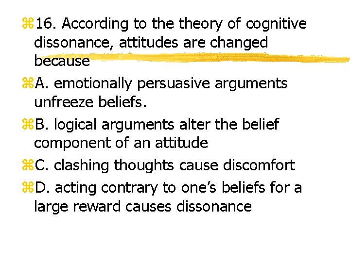 z 16. According to theory of cognitive dissonance, attitudes are changed because z. A.