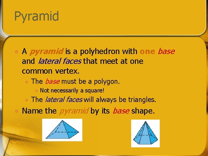 Pyramid l A pyramid is a polyhedron with one base and lateral faces that