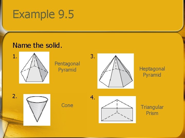 Example 9. 5 Name the solid. 1. 3. Pentagonal Pyramid 2. Heptagonal Pyramid 4.