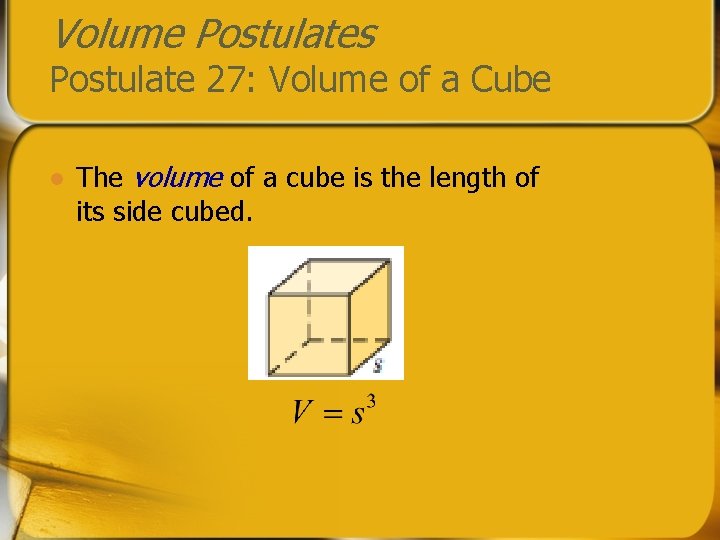 Volume Postulates Postulate 27: Volume of a Cube l The volume of a cube