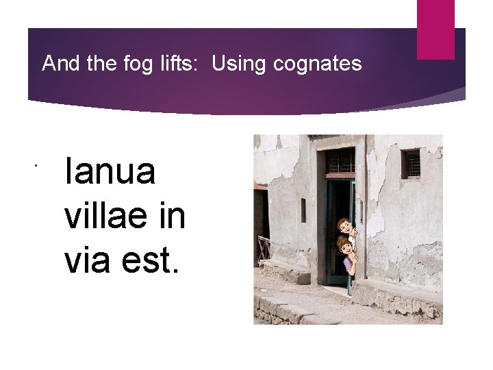 And the fog lifts: Using cognates . Ianua villae in via est. 