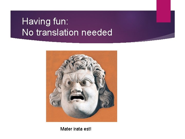 Having fun: No translation needed Mater irata est! 