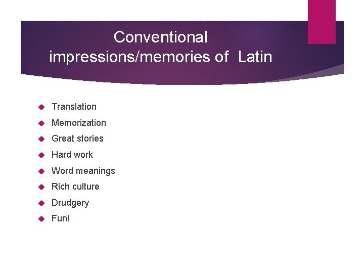 Conventional impressions/memories of Latin Translation Memorization Great stories Hard work Word meanings Rich culture