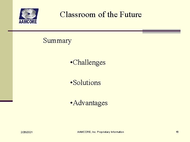 Classroom of the Future Summary • Challenges • Solutions • Advantages 2/26/2021 AAMCORE, Inc. Classroom of the Future Summary • Challenges • Solutions • Advantages 2/26/2021 AAMCORE, Inc.