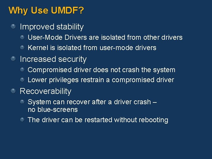 Why Use UMDF? Improved stability User-Mode Drivers are isolated from other drivers Kernel is