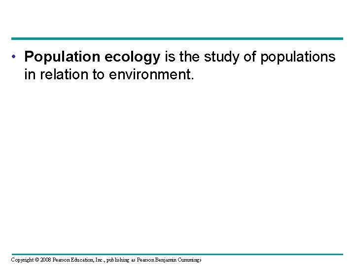  • Population ecology is the study of populations in relation to environment. Copyright