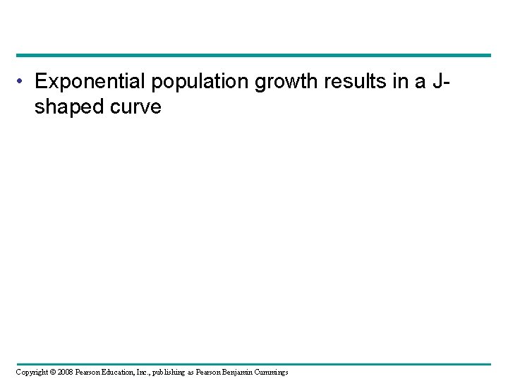  • Exponential population growth results in a Jshaped curve Copyright © 2008 Pearson