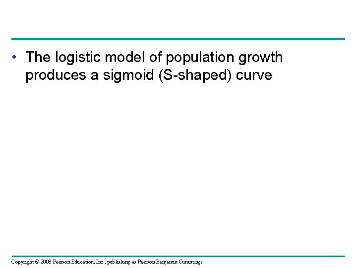  • The logistic model of population growth produces a sigmoid (S-shaped) curve Copyright