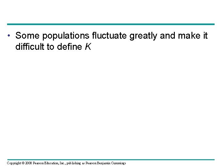  • Some populations fluctuate greatly and make it difficult to define K Copyright