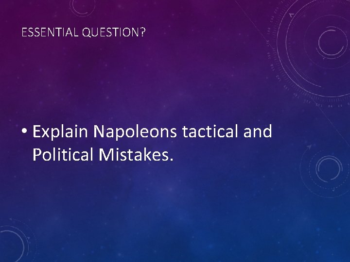 ESSENTIAL QUESTION? • Explain Napoleons tactical and Political Mistakes. 