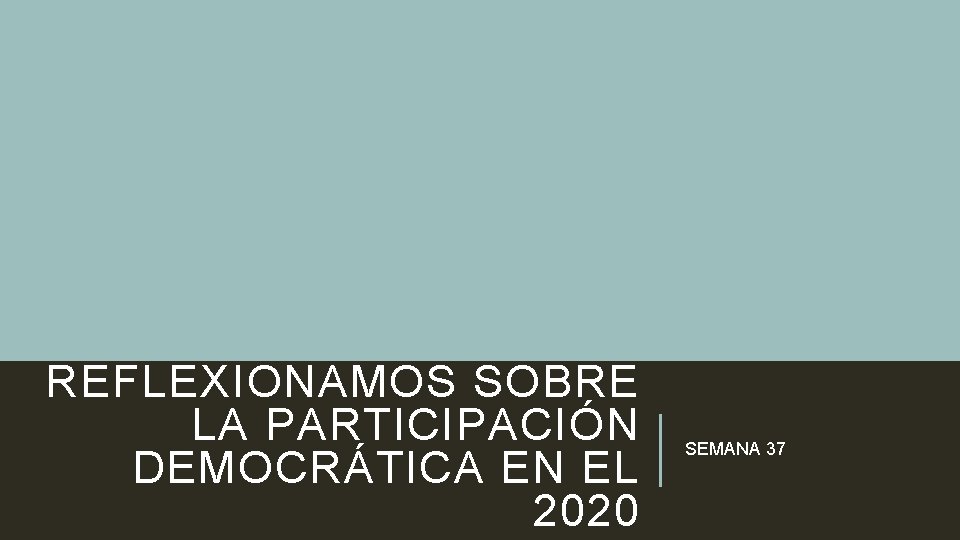 REFLEXIONAMOS SOBRE LA PARTICIPACIÓN DEMOCRÁTICA EN EL 2020 SEMANA 37 