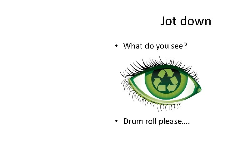 Jot down • What do you see? • Drum roll please…. 
