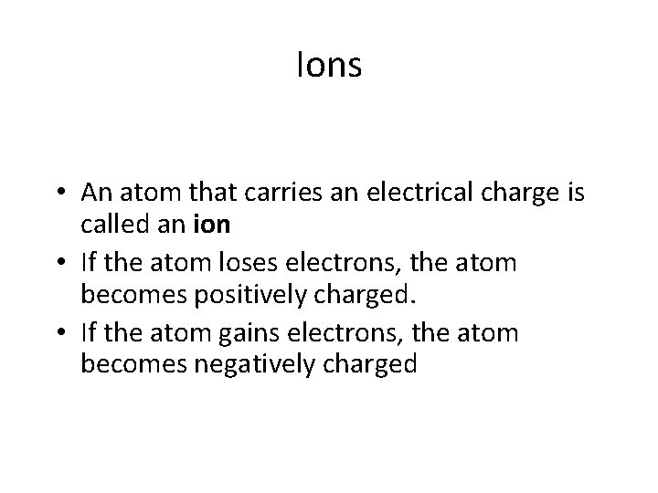 Ions • An atom that carries an electrical charge is called an ion •