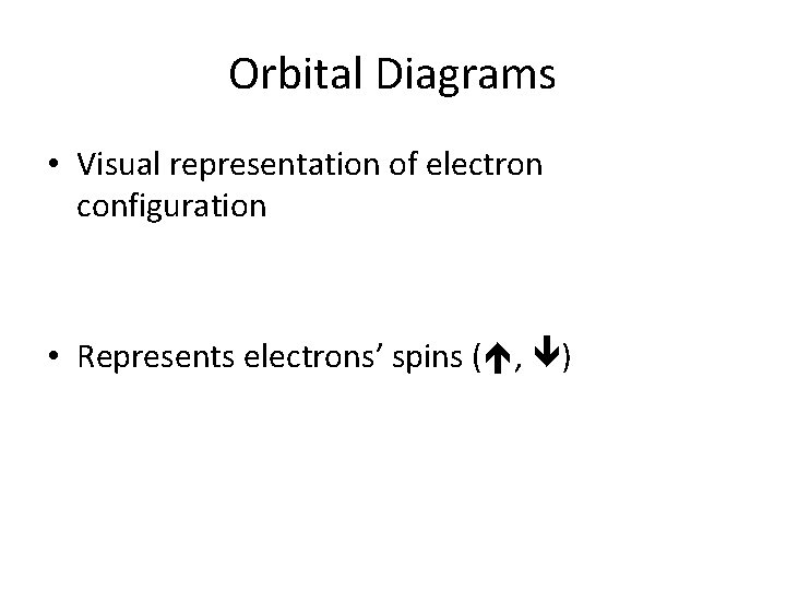 Orbital Diagrams • Visual representation of electron configuration • Represents electrons’ spins ( ,
