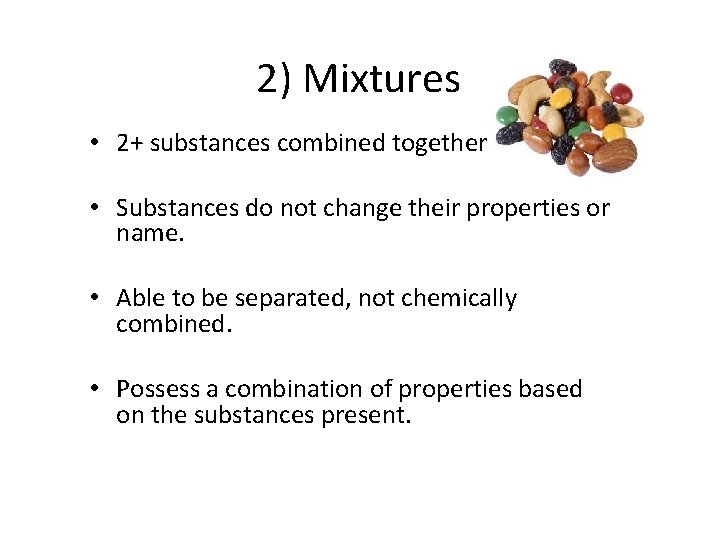 2) Mixtures • 2+ substances combined together • Substances do not change their properties