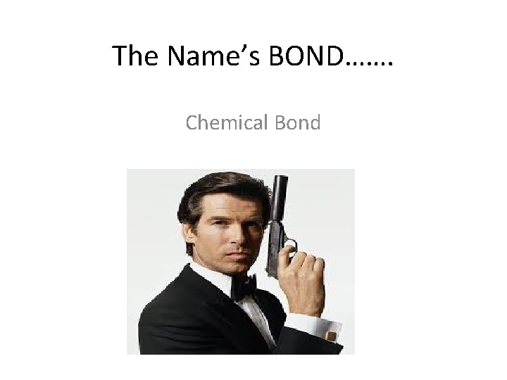 The Name’s BOND……. Chemical Bond 