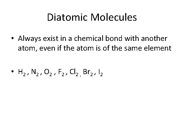 Diatomic Molecules • Always exist in a chemical bond with another atom, even if