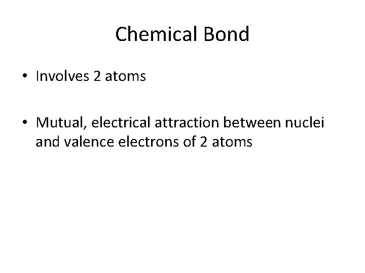 Chemical Bond • Involves 2 atoms • Mutual, electrical attraction between nuclei and valence