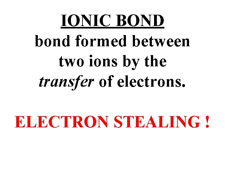 IONIC BOND bond formed between two ions by the transfer of electrons. ELECTRON STEALING