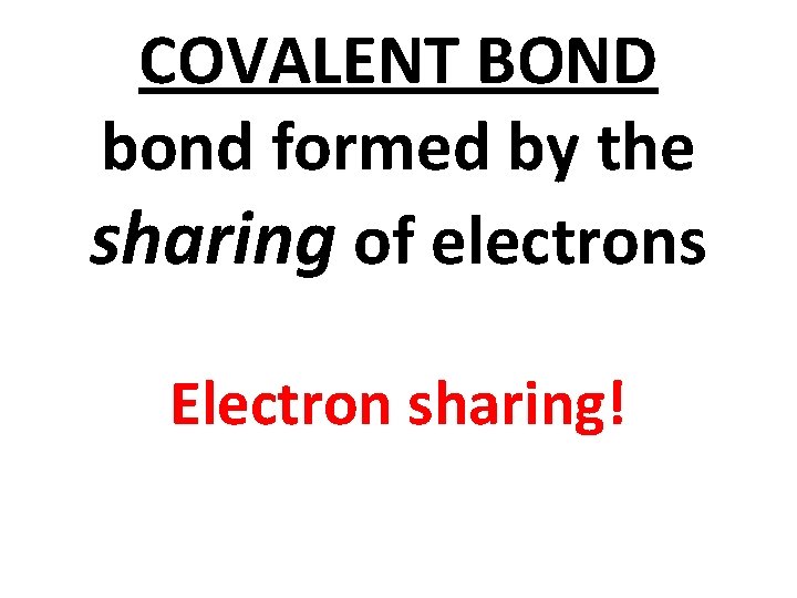 COVALENT BOND bond formed by the sharing of electrons Electron sharing! 