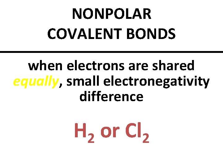 NONPOLAR COVALENT BONDS when electrons are shared equally, small electronegativity difference H 2 or