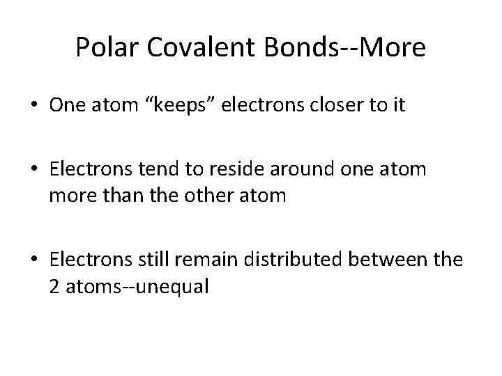 Polar Covalent Bonds--More • One atom “keeps” electrons closer to it • Electrons tend