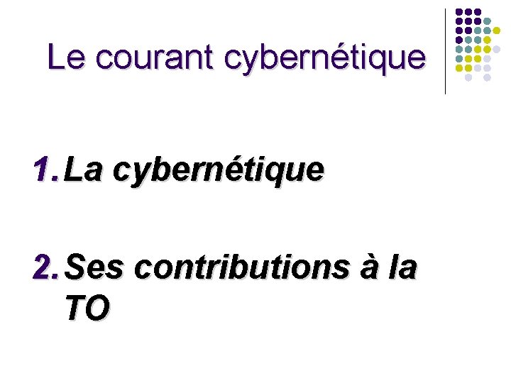 Le courant cybernétique 1. La cybernétique 2. Ses contributions à la TO Le courant cybernétique 1. La cybernétique 2. Ses contributions à la TO