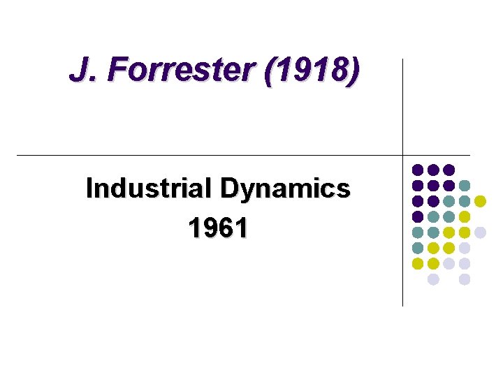J. Forrester (1918) Industrial Dynamics 1961 J. Forrester (1918) Industrial Dynamics 1961