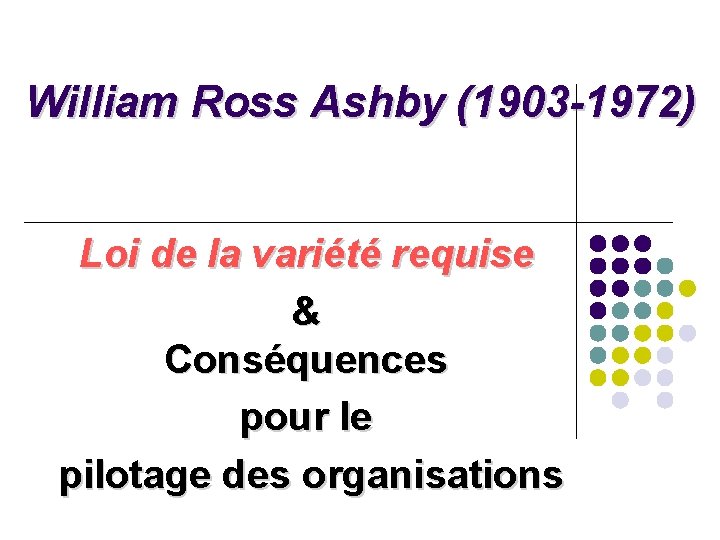 William Ross Ashby (1903 -1972) Loi de la variété requise & Conséquences pour le William Ross Ashby (1903 -1972) Loi de la variété requise & Conséquences pour le