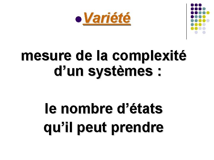 l Variété mesure de la complexité d’un systèmes : le nombre d’états qu’il peut l Variété mesure de la complexité d’un systèmes : le nombre d’états qu’il peut