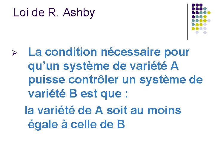 Loi de R. Ashby La condition nécessaire pour qu’un système de variété A puisse Loi de R. Ashby La condition nécessaire pour qu’un système de variété A puisse
