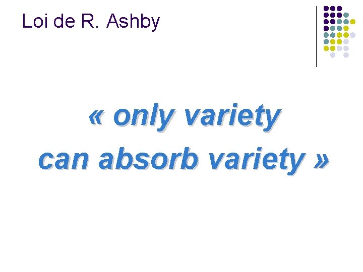 Loi de R. Ashby « only variety can absorb variety » Loi de R. Ashby « only variety can absorb variety »