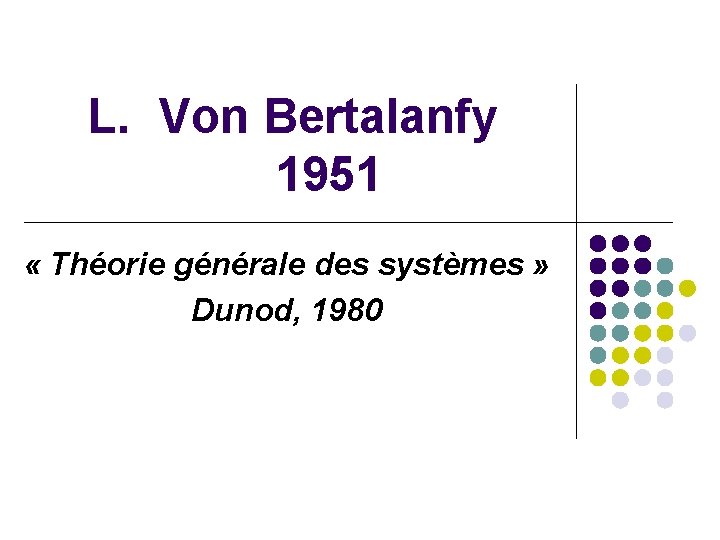 L. Von Bertalanfy 1951 « Théorie générale des systèmes » Dunod, 1980 L. Von Bertalanfy 1951 « Théorie générale des systèmes » Dunod, 1980