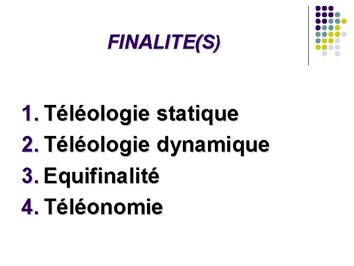 FINALITE(S) 1. Téléologie statique 2. Téléologie dynamique 3. Equifinalité 4. Téléonomie FINALITE(S) 1. Téléologie statique 2. Téléologie dynamique 3. Equifinalité 4. Téléonomie