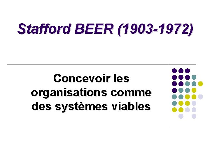 Stafford BEER (1903 -1972) Concevoir les organisations comme des systèmes viables Stafford BEER (1903 -1972) Concevoir les organisations comme des systèmes viables