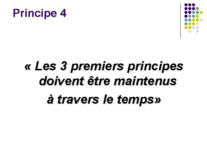 Principe 4 « Les 3 premiers principes doivent être maintenus à travers le temps» Principe 4 « Les 3 premiers principes doivent être maintenus à travers le temps»