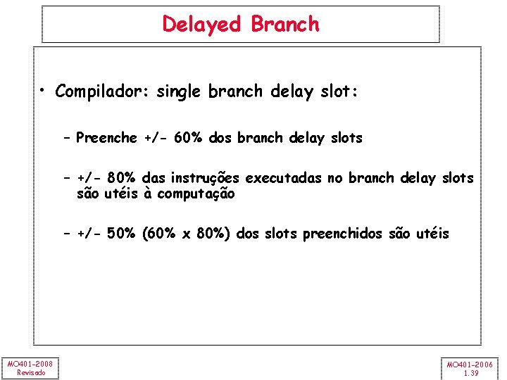 Delayed Branch • Compilador: single branch delay slot: – Preenche +/- 60% dos branch