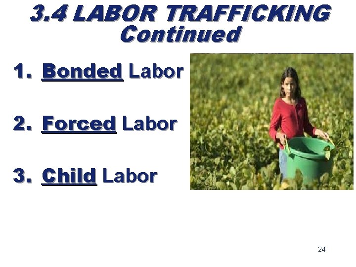 3. 4 LABOR TRAFFICKING Continued 1. Bonded Labor 2. Forced Labor 3. Child Labor