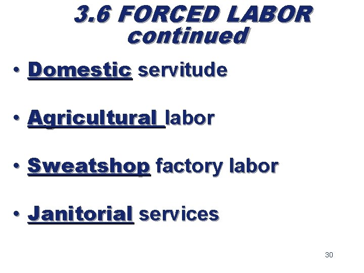 3. 6 FORCED LABOR continued • Domestic servitude • Agricultural labor • Sweatshop factory