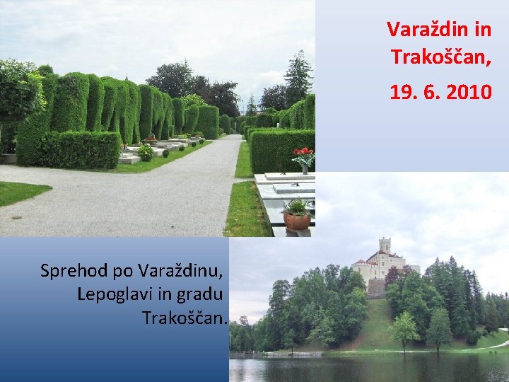 Varaždin in Trakoščan, 19. 6. 2010 Sprehod po Varaždinu, Lepoglavi in gradu Trakoščan. Varaždin in Trakoščan, 19. 6. 2010 Sprehod po Varaždinu, Lepoglavi in gradu Trakoščan.