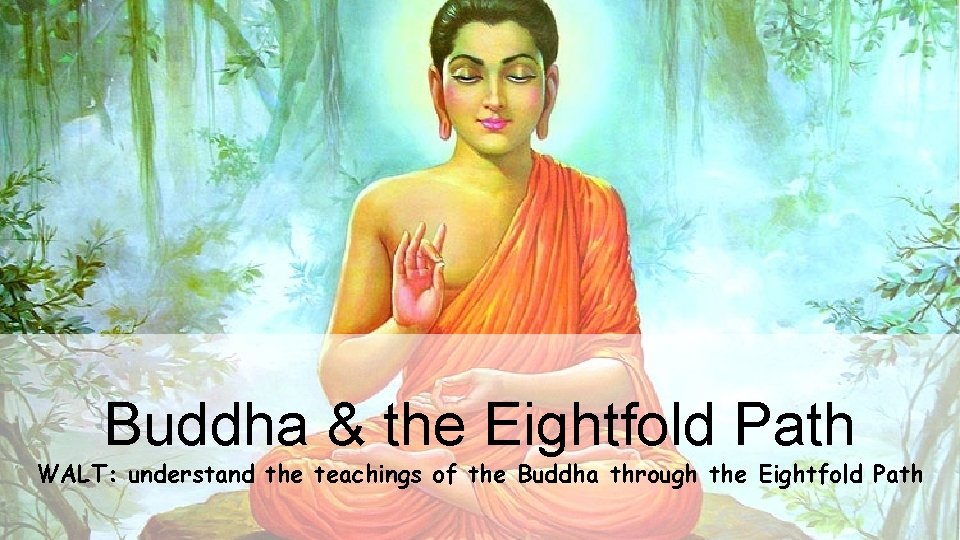 Buddha & the Eightfold Path WALT: understand the teachings of the Buddha through the