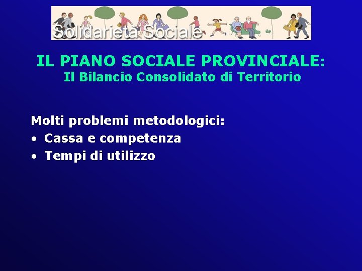 IL PIANO SOCIALE PROVINCIALE: Il Bilancio Consolidato di Territorio Molti problemi metodologici: • Cassa