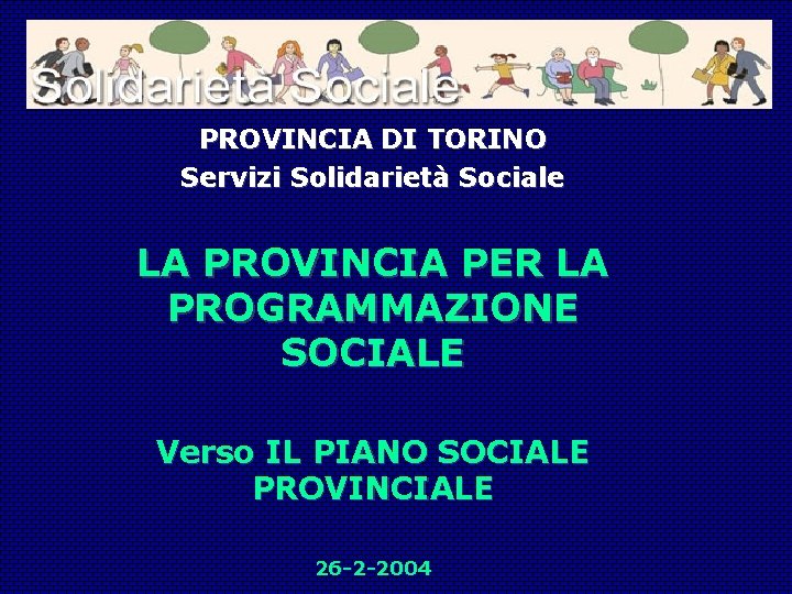 PROVINCIA DI TORINO Servizi Solidarietà Sociale LA PROVINCIA PER LA PROGRAMMAZIONE SOCIALE Verso IL